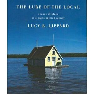 The Lure of the Local: Senses of Place in a Multicentered Society, Paperback - Lucy R. Lippard imagine