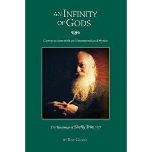 An Infinity of Gods: Conversations with an Unconventional Mystic, the Teachings of Shelly Trimmer, Paperback - Ray a. Grasse imagine