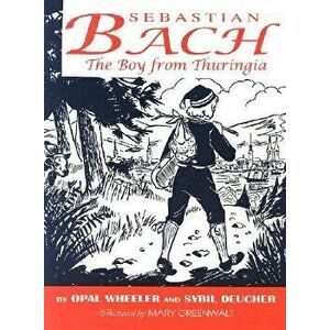 Sebastian Bach: The Boy from Thuringia, Paperback - Opal Wheeler imagine
