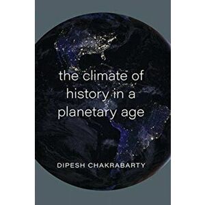 Climate of History in a Planetary Age, Paperback - Dipesh Chakrabarty imagine