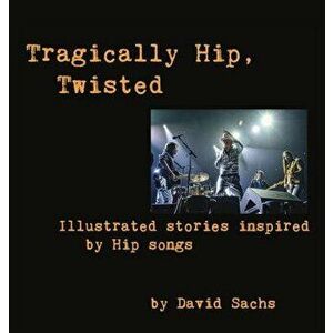 Tragically Hip, Twisted: Illustrated Stories Inspired by Hip Songs, Hardcover - David Sachs imagine