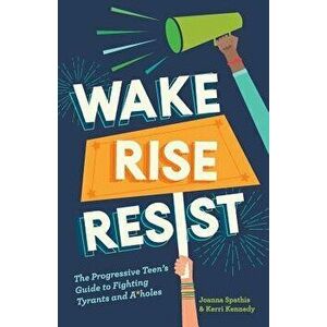 Wake, Rise, Resist: The Progressive Teen's Guide to Fighting Tyrants and A*holes, Paperback - Kerri Kennedy imagine