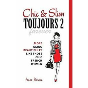 Chic & Slim Toujours 2: More Aging Beautifully Like Those Chic French Women, Paperback - Anne Barone imagine