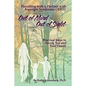 Out of Mind - Out of Sight: Parenting with a Partner with Asperger Syndrome (Asd), Paperback - Kathy J. Marshack Ph. D. imagine