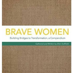 Brave Women: Building Bridges to Transformation, a Compendium, Hardcover - Ellen Duffield imagine