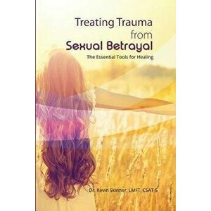 Treating Trauma from Sexual Betrayal: The Essential Tools for Healing, Paperback - Kevin B. Skinner imagine