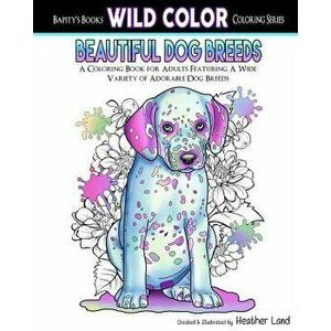 Beautiful Dog Breeds Adult Coloring Book, Paperback - Heather Land imagine