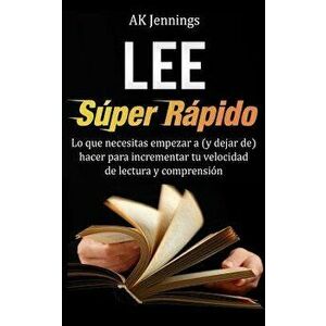 Lee Super Rapido: Lo Que Necesitas Hacer Para Incrementar Tu Velocidad de Lectura y Comprension (Spanish), Paperback - Ak Jennings imagine