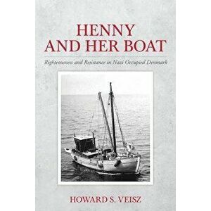 Henny and Her Boat: Righteousness and Resistance in Nazi Occupied Denmark, Paperback - Howard S. Veisz imagine