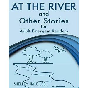At the River and Other Stories for Adult Emergent Readers, Paperback - Shelley Hale Lee imagine