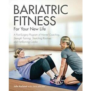 Bariatric Fitness for Your New Life: A Post Surgery Program of Mental Coaching, Strength Training, Stretching Routines and Fat-Burning Cardio, Paperba imagine