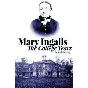 Mary Ingalls - The College Years, Paperback - Marie Tschopp imagine