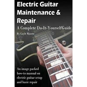 Electric Guitar Maintenance and Repair: A Complete Do-It-Yourself Guide, Paperback - Gayle Monroe imagine