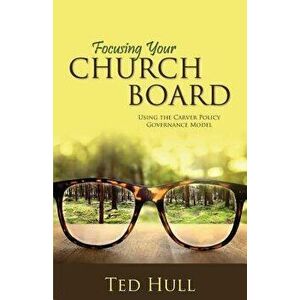 Focusing Your Church Board Using the Carver Policy Governance Model, Paperback - Ted Hull imagine