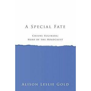 A Special Fate: Chiune Sugihara: Hero of the Holocaust, Paperback - Alison Leslie Gold imagine