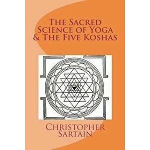 The Sacred Science of Yoga & the Five Koshas, Paperback - Christopher Sartain imagine