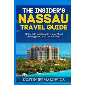 The Insider's Nassau Travel Guide: All the Info You Need to Know about the Biggest City in the Bahamas, Paperback - Dustin Jermalowicz imagine