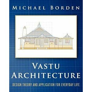 Vastu Architecture: Design Theory and Application for Everyday Life, Paperback - Michael Borden imagine
