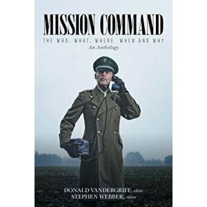 Mission Command: The Who, What, Where, When and Why an Anthology, Paperback - Donald Vandergriff imagine
