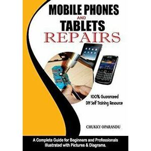 Mobile Phones and Tablets Repairs: A Complete Guide for Beginners and Professionals, Paperback - Chukky Oparandu imagine