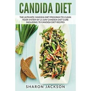 Candida Diet: The Ultimate Candida Diet Program to Clean Your System by 21 Day Candida Diet: Including 70 Candida Diet Recipes, Paperback - Sharon Jac imagine
