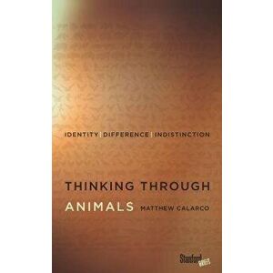 Thinking Through Animals: Identity, Difference, Indistinction, Paperback - Matthew Calarco imagine