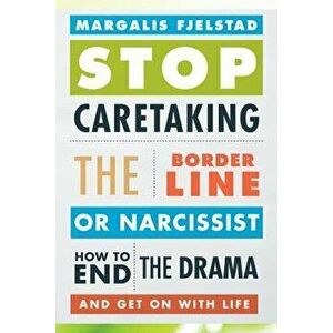 Stop Caretaking the Borderline or Narcissist: How to End the Drama and Get on with Life, Paperback - Margalis Fjelstad imagine
