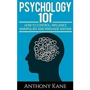 Psychology 101: How to Control, Influence, Manipulate and Persuade Anyone, Paperback - Anthony Kane imagine