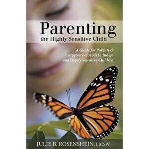 Parenting the Highly Sensitive Child: A Guide for Parents & Caregivers of ADHD, Indigo and Highly Sensitive Children, Paperback - Julie B. Rosenshein imagine