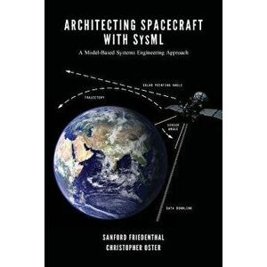 Architecting Spacecraft with Sysml: A Model-Based Systems Engineering Approach, Paperback - Sanford Friedenthal imagine