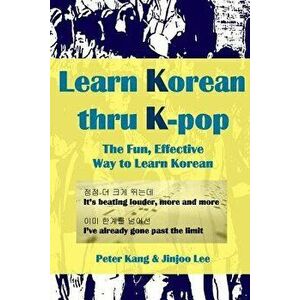 Learn Korean Thru K-Pop: K-Pop Songs to Help Learn Korean, Paperback - MR Peter Kang imagine
