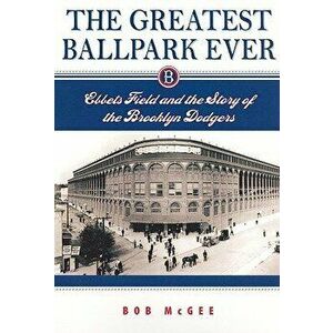 The Greatest Ballpark Ever: Ebbets Field and the Story of the Brooklyn Dodgers, Paperback - Bob McGee imagine
