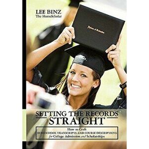 Setting the Records Straight: How to Craft Homeschool Transcripts and Course Descriptions for College Admission and Scholarships, Paperback - Lee Binz imagine