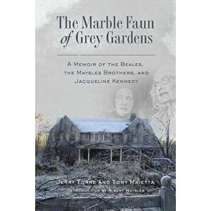 The Marble Faun of Grey Gardens: A Memoir of the Beales, the Maysles Brothers, and Jacqueline Kennedy, Paperback - Tony Maietta imagine