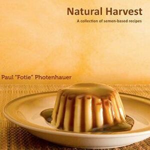 Natural Harvest: A Collection of Semen-Based Recipes, Paperback - Paul Fotie Photenhauer imagine