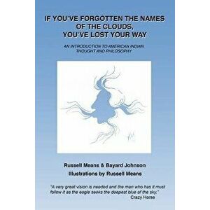 If You've Forgotten the Names of Clouds, You've Lost Your Way: An Introduction to American Indian Thought and Philosophy, Paperback - Russell Means imagine