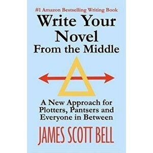 Write Your Novel from the Middle: A New Approach for Plotters, Pantsers and Everyone in Between, Paperback - James Scott Bell imagine