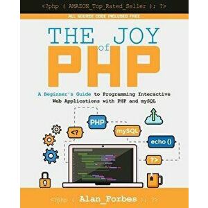 The Joy of PHP: A Beginner's Guide to Programming Interactive Web Applications with PHP and MySQL, Paperback - Alan Forbes imagine