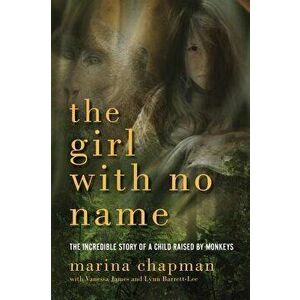 The Girl with No Name: The Incredible Story of a Child Raised by Monkeys, Paperback - Marina Chapman imagine