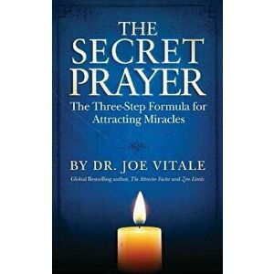 The Secret Prayer: The Three-Step Formula for Attracting Miracles, Paperback - Dr Joe Vitale imagine