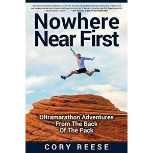 Nowhere Near First: Ultramarathon Adventures from the Back of the Pack, Paperback - Cory Reese imagine