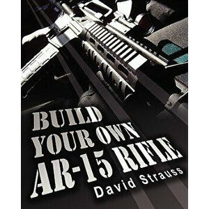 Build Your Own AR-15 Rifle: In Less Than 3 Hours You Too, Can Build Your Own Fully Customized AR-15 Rifle from Scratch...Even If You Have Never To, Pa imagine