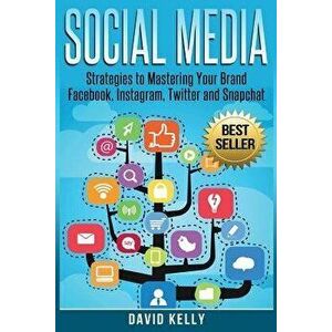 Social Media: Strategies to Mastering Your Brand- Facebook, Instagram, Twitter and Snapchat, Paperback - David Kelly imagine
