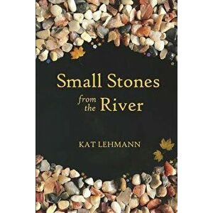 Small Stones from the River: Meditations and Micropoems, Paperback - Kat Lehmann imagine