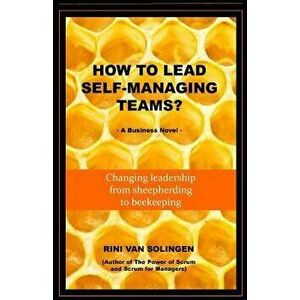 How to Lead Self-Managing Teams': A Business Novel on Changing Leadership from Sheepherding to Beekeeping, Paperback - Rini Van Solingen imagine