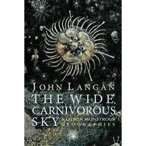 The Wide, Carnivorous Sky and Other Monstrous Geographies, Paperback - John Langan imagine