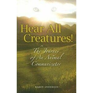 Hear All Creatures: The Journey of an Animal Communicator, Paperback - Karen a. Anderson imagine