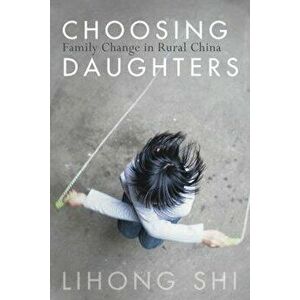 Choosing Daughters: Family Change in Rural China, Paperback - Lihong Shi imagine