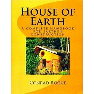 House of Earth: A Complete Handbook for Earthen Construction, Paperback - Conrad Rogue imagine