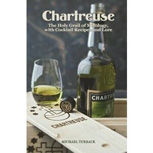 Chartreuse: The Holy Grail of Mixology, with Cocktail Recipes and Lore, Paperback - Michael Turback imagine